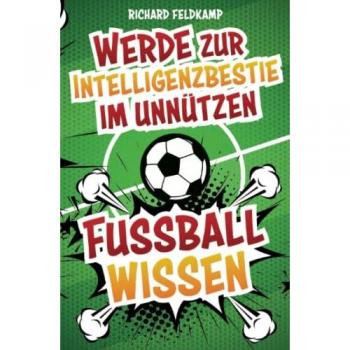 Werde zur Intelligenzbestie im unnützen Fussballwissen: Die verrücktesten Fussball-Fakten zum Angeben an jedem Stammtisch inklusive Fussball-Quiz