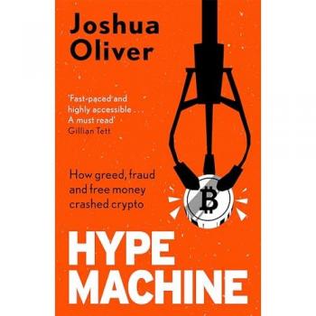 Hype Machine How Greed Fraud and Free Money Crashed Crypto by Joshua Oliver