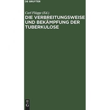 Die Verbreitungsweise und Bekämpfung der Tuberkulose: Auf Grund experimenteller Untersuchungen im hygienischen Institut der Kgl. Universität Breslau 1897–1908