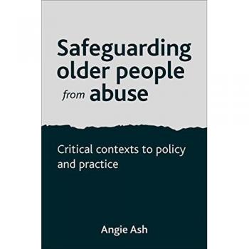 Critical Contexts to Policy and Practice: Safeguarding Older People from Abuse