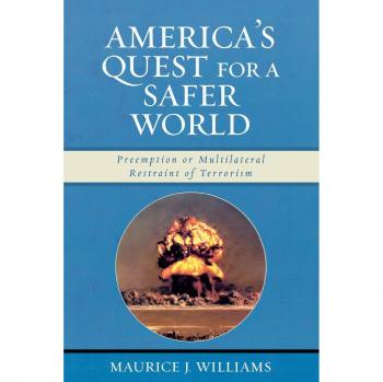America's Quest for A Safer World: Preemption & Multilateral Restraint of Terrorism: Unilateral Preemption & Multilateral Restraint of Terrorism