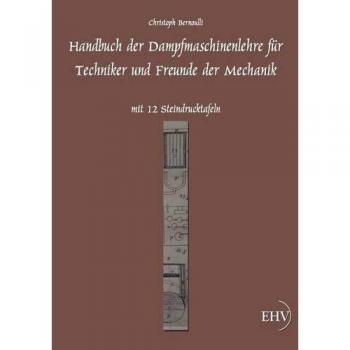 Handbuch der Dampfmaschinenlehre für Techniker und Freunde der Mechanik: mit 12 Steindrucktafeln