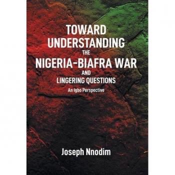 Nnodim, Joseph: Toward Understanding The Nigeria-Biafra War and Lingering Questions