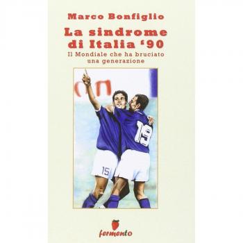 La sindrome di Italia '90. Il Mondiale che ha bruciato una generazione