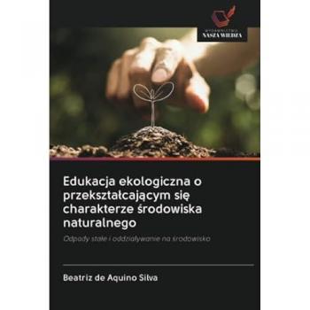 Edukacja ekologiczna o przekształcającym się charakterze środowiska naturalnego: Odpady stałe i oddziaływanie na środowisko: Odpady sta¿e i oddzia¿ywanie na ¿rodowisko