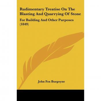 Rudimentary Treatise On The Blasting And Quarrying Of Stone: For Building And Other Purposes