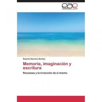 Memoria, imaginación y escritura: Rousseau y la invención de sí mismo