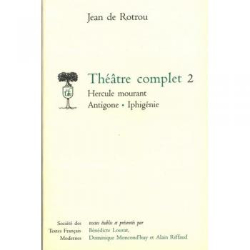 Théâtre Complet T,2 , Hercule Mourant, Antigone, Iphigénie (Edition 2006)