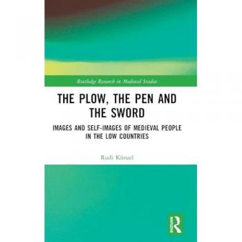 The Plow, the Pen and the Sword: Images and Self-Images of Medieval People in the Low Countries (Routledge Research in Medieval Studies, 12, Band 12)