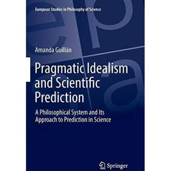 Pragmatic Idealism and Scientific Prediction: A Philosophical System and Its Approach to Prediction in Science