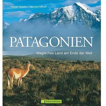 Patagonien Bildband: Magisches Land am Ende der Welt. Faszinierende Bilder für Ihre Patagonien Reise in ein gefährdetes Paradies