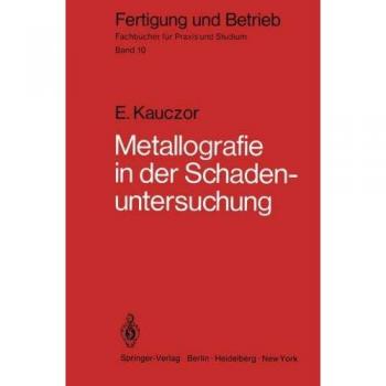 Metallographie in der Schadenuntersuchung: Klärung der Ursachen von Bauteilschäden, Maßnahmen zu deren Vermeidung