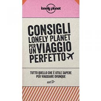 Consigli Lonely Planet per un viaggio perfetto. Tutto quello che è utile sapere per viaggiare ovunque