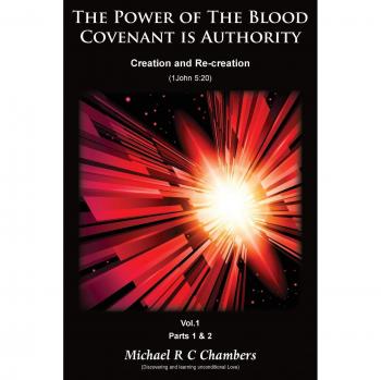 The Power of The Blood Covenant is Authority: Creation and Re-creation. Volume 1: Parts 1 & 2