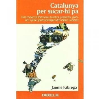CATALUNYA PER SUCAR-HI PA: Guia comarcal d'actratius turístics, productes, plats, vins i festes gastronòmiques dels Països Catalans