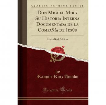 Don Miguel Mir y Su Historia Interna Documentada de la Compañía de Jesús: Estudio Crítico