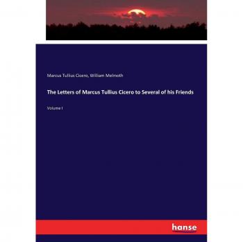 Cicero, Marcus Tullius: The Letters of Marcus Tullius Cicero to Several of his Friends