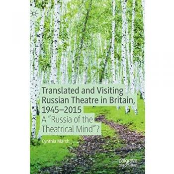 Translated and Visiting Russian Theatre in Britain, 1945–2015: A Russia of the Theatrical Mind?