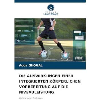 Ghoual, Adda: DIE AUSWIRKUNGEN EINER INTEGRIERTEN KÖRPERLICHEN VORBEREITUNG AUF DIE NIVEAULEISTUNG