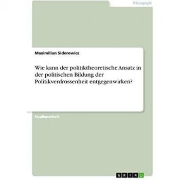 Wie kann der politiktheoretische Ansatz in der politischen Bildung der Politikverdrossenheit entgegenwirken?