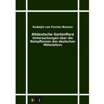 Altdeutsche Gartenflora: Untersuchungen über die Nutzpflanzen des deutschen Mittelalters