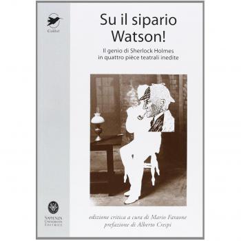 Su il sipario Watson! Il genio di Sherlock Holmes in quattro pièce teatrali inedite