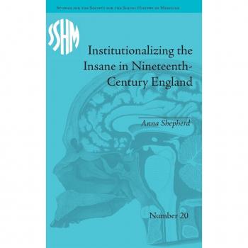Institutionalizing the Insane in Nineteenth-Century England (Studies for the Society for the Social History of Medicine)