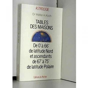 Walter Koch Tables Des Maisons : De 0°à 66°de Latitude Nord Et Ascendants De 67°à 75°de Latitude Polaire (Astrologie Ans)
