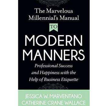 The Marvelous Millennial's Manual to Modern Manners: Professional Success and Happiness with the Help of Business Etiquette