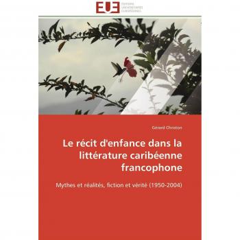 Le récit d'enfance dans la littérature caribéenne francophone: Mythes et réalités, fiction et vérité