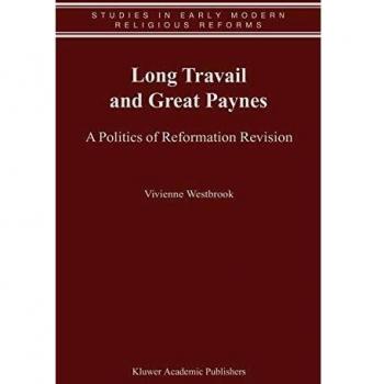 Long Travail and Great Paynes: A Politics of Reformation Revision (Studies in Early Modern Religious Tradition, Culture and Society, 1, Band 1)