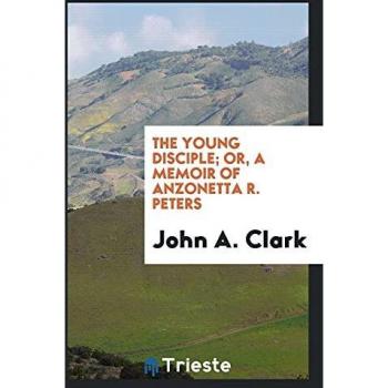 The young disciple; or, A memoir of Anzonetta R. Peters