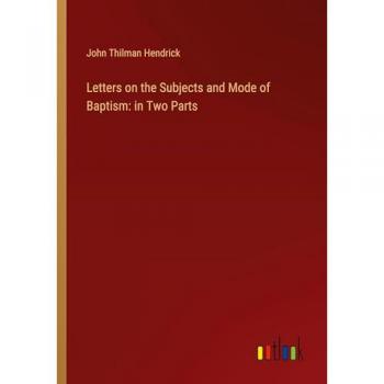 Letters on the Subjects and Mode of Baptism: in Two Parts