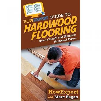 HowExpert Guide to Hardwood Flooring: How to Install and Maintain Hardwood Floors