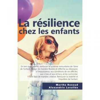 La résilience chez les enfants: Solutions et moyens pour augmenter la confiance en soi, la sociabilité, la stabilité émotionnelle, l'optimisme, la ... la maîtrise de l'action et le réalisme.