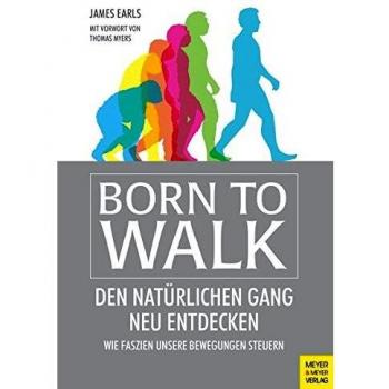 Born to Walk: Den natürlichen Gang neu entdecken. Wie Faszien unsere Bewegungen steuern.