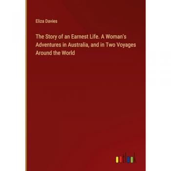 The Story of an Earnest Life. A Woman's Adventures in Australia and in Two Voyages Around the World