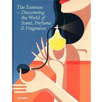 The Essence: Discovering the World of Scent, Perfume and Fragrance