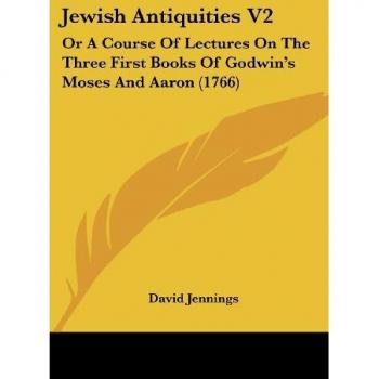 Jewish Antiquities V2: Or A Course Of Lectures On The Three First Books Of Godwin's Moses And Aaron (1766)