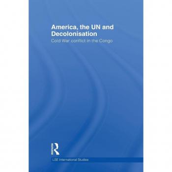 America, The Un And Decolonisation (Lse International Studies)