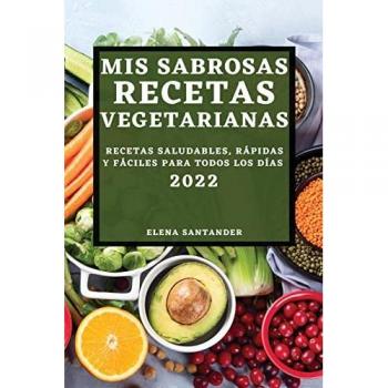 MIS SABROSAS RECETAS VEGETARIANAS 2022: RECETAS SALUDABLES, RÁPIDAS Y FÁCILES PARA TODOS LOS DÍAS
