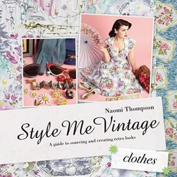 Style Me Vintage: Clothes: A Guide to Sourcing and Creating Retro Looks, Naomi T