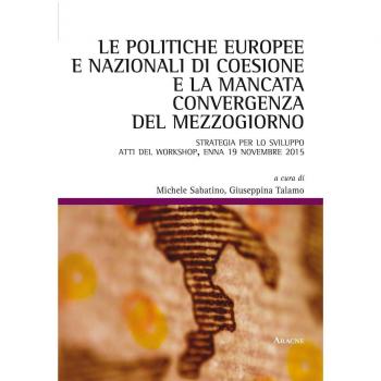 Le politiche europee e nazionali di coesione e la mancata convergenza del Mezzogiorno. Strategia per lo sviluppo. Atti del workshop (Enna, 19 novembre 2015)