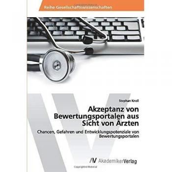 Akzeptanz von Bewertungsportalen aus Sicht von Ärzten: Chancen, Gefahren und Entwicklungspotenziale von Bewertungsportalen