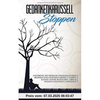 Gedankenkarussell stoppen: 10 Schritte, mit denen du Zwangsgedanken besiegen und unnötiges Grübeln stoppen kannst. Innere Blockaden lösen & negative Gedanken loswerden!