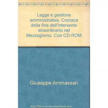 Legge e gestione amministrativa. Cronaca della fine dell'intervento straordinario nel Mezzogiorno. Con CD-ROM