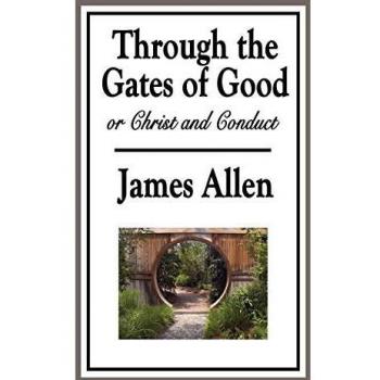 Through the Gates of Good or Christ and Conduct by James Allen