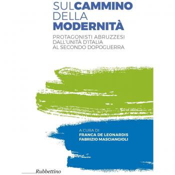 Sul cammino della modernità. Protagonisti abruzzesi dall'Unità d'Italia al secondo dopoguerra
