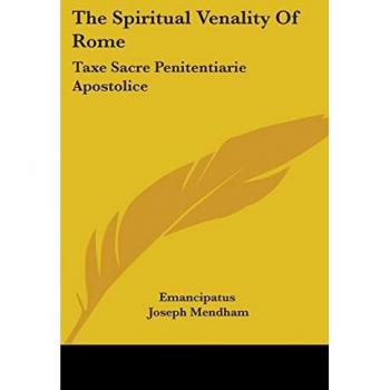 The Spiritual Venality of Rome: Taxe Sacre Penitentiarie Apostolice: Preceded by a Historical and Critical Account of the Taxae Cancellariae Apostolic