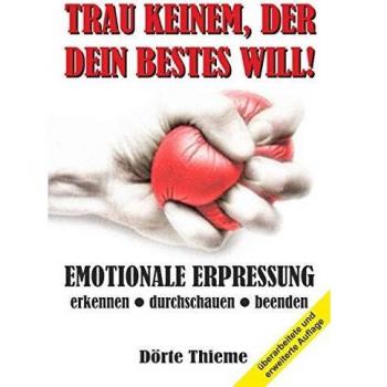 TRAU KEINEM, DER DEIN BESTES WILL!: EMOTIONALE ERPRESSUNG erkennen — durchschauen — beenden